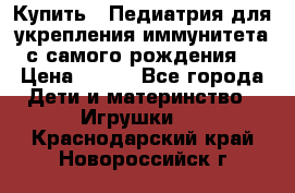 Купить : Педиатрия-для укрепления иммунитета(с самого рождения) › Цена ­ 100 - Все города Дети и материнство » Игрушки   . Краснодарский край,Новороссийск г.